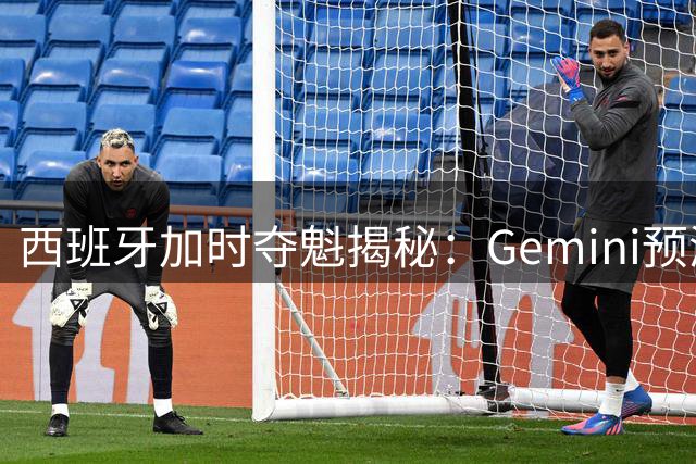 西班牙加时夺魁揭秘：Gemini预测失误背后的AI决策之困